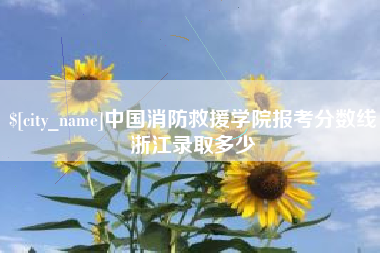 宜都中国消防救援学院报考分数线浙江录取多少