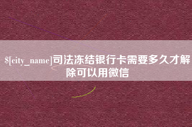 宜都司法冻结银行卡需要多久才解除可以用微信