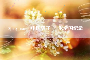 宜都中国男子5000米全国纪录