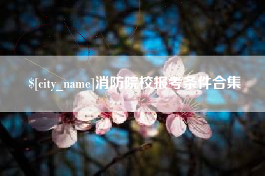 宜都消防院校报考条件合集