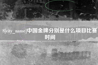宜都中国金牌分别是什么项目比赛时间