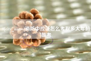 宜都消防中控证怎么考取多大年龄能考